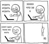 играть играть играть эээээ что за х камп здох твою же мать 