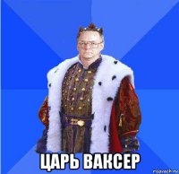  царь ваксер