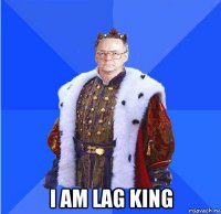  i am lag king