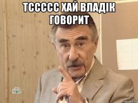 тссссс хай владік говорит 