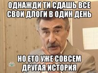 однажди ти сдашь все свои длоги в один день но ето уже совсем другая история