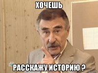 хочешь расскажу историю ?