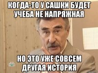 когда-то у сашки будет учеба не напряжная но это уже совсем другая история