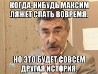 когда-нибудь максим ляжет спать вовремя. но это будет совсем другая история.