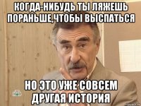 когда-нибудь ты ляжешь пораньше,чтобы выспаться но это уже совсем другая история