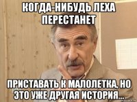 когда-нибудь леха перестанет приставать к малолетка, но это уже другая история...