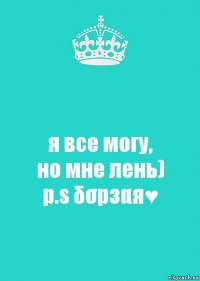 я все могу,
но мне лень)
p.s δσрзαя♥