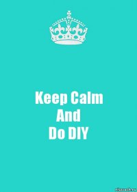 Keep Calm
And
Do DIY