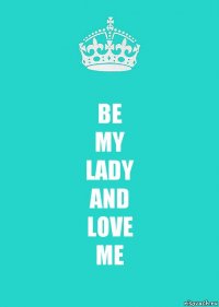 BE
MY
LADY
AND
LOVE
ME