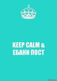 KEEP CALM &
ЕБАНИ ПОСТ