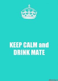 KEEP CALM and
DRINK MATE