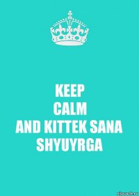 KEEP
CALM
AND KITTEK SANA SHYUYRGA