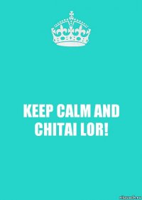 KEEP CALM AND CHITAI LOR!