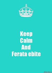 Keep
Calm
And
Ferata ebite