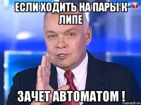 если ходить на пары к липе зачет автоматом !