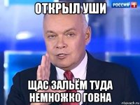 открыл уши щас зальём туда немножко говна