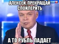 алексей, прекращай спойлерить а то рубль падает