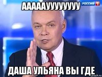 ааааауууууууу даша ульяна вы где