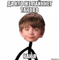 да кто же лайкнет таково как я