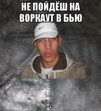 не пойдёш на воркаут в бью .