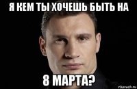 я кем ты хочешь быть на 8 марта?