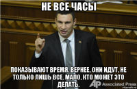 не все часы показывают время. вернее, они идут, не только лишь все. мало, кто может это делать.