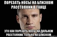 порезать носы на близком расстоянии в танце это как порезать носы на дальнем расстоянии, только на близком