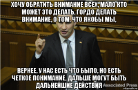 хочу обратить внимание всех, мало кто может это делать, гордо делать внимание, о том, что якобы мы, вернее, у нас есть что было, но есть четкое понимание, дальше могут быть дальнейшие действия