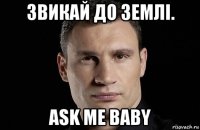 звикай до землі. ask me baby