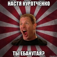 настя куротченко ты ебанутая?