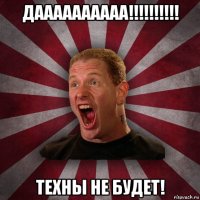 даааааааааа!!!!!!!!!! техны не будет!