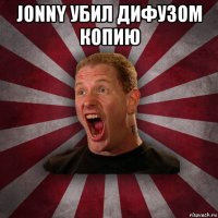 jonny убил дифузом копию 