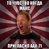 то чувство когда макс пригласил аах-71