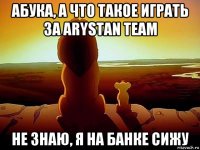 абука, а что такое играть за arystan team не знаю, я на банке сижу