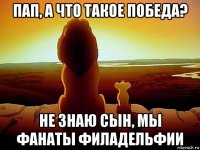 пап, а что такое победа? не знаю сын, мы фанаты филадельфии