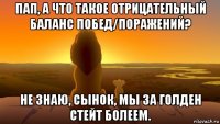 пап, а что такое отрицательный баланс побед/поражений? не знаю, сынок, мы за голден стейт болеем.