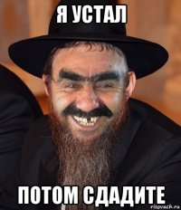 я устал потом сдадите