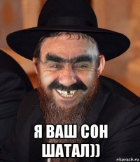  я ваш сон шатал))