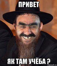 привет як там учёба ?