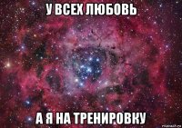 у всех любовь а я на тренировку