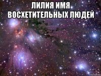 лилия имя восхетительных людей 