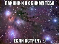 лайкни и я обниму тебя если встречу. :)