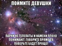 поймите девушки парни не телепаты и намеки плохо понимают. говорите прямо та поверьте будет проще!