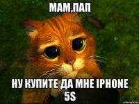 мам,пап ну купите да мне iphone 5s