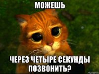 можешь через четыре секунды позвонить?