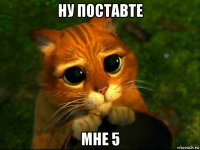 ну поставте мне 5