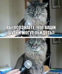 вы осознаете, что ваши шутки могут обидеть? 