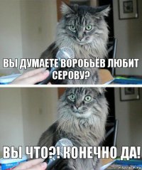 Вы думаете Воробьёв любит Серову? Вы что?! конечно да!