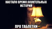 настало время охуительных историй про таблетки