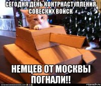 сегодня день контрнаступления совеских войск немцев от москвы погнали!!